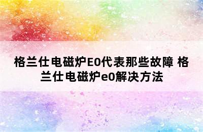 格兰仕电磁炉E0代表那些故障 格兰仕电磁炉e0解决方法